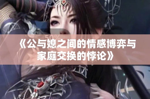 《公与媳之间的情感博弈与家庭交换的悖论》