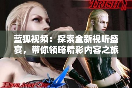 蓝狐视频：探索全新视听盛宴，带你领略精彩内容之旅