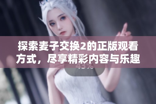 探索麦子交换2的正版观看方式，尽享精彩内容与乐趣！