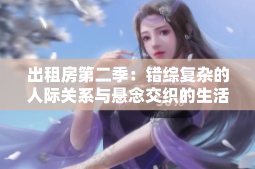 出租房第二季：错综复杂的人际关系与悬念交织的生活故事