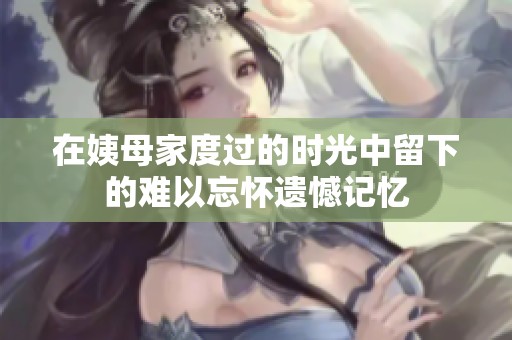在姨母家度过的时光中留下的难以忘怀遗憾记忆