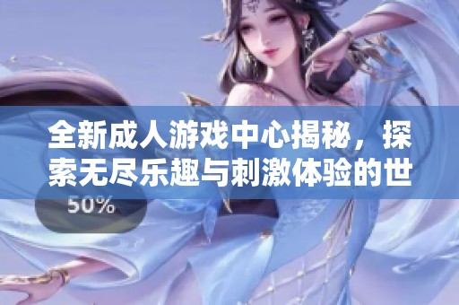 全新成人游戏中心揭秘，探索无尽乐趣与刺激体验的世界
