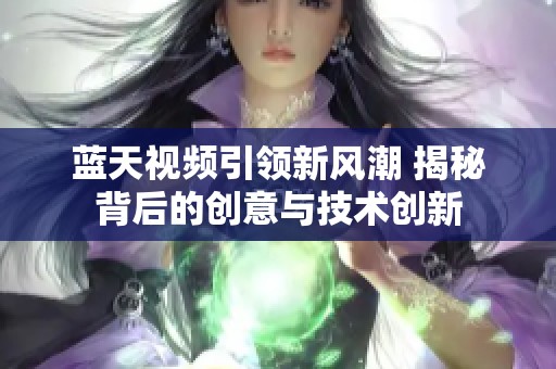 蓝天视频引领新风潮 揭秘背后的创意与技术创新