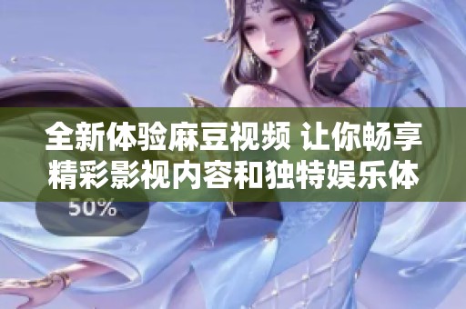 全新体验麻豆视频 让你畅享精彩影视内容和独特娱乐体验