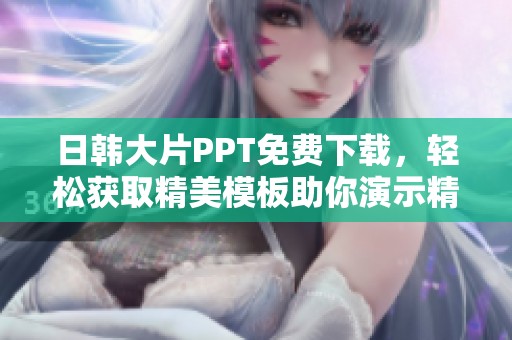 日韩大片PPT免费下载，轻松获取精美模板助你演示精彩