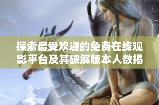 探索最受欢迎的免费在线观影平台及其破解版本人数揭秘