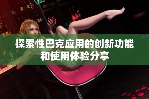 探索性巴克应用的创新功能和使用体验分享