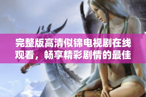 完整版高清似锦电视剧在线观看，畅享精彩剧情的最佳选择