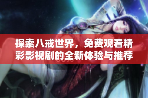 探索八戒世界，免费观看精彩影视剧的全新体验与推荐