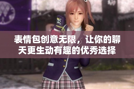 表情包创意无限，让你的聊天更生动有趣的优秀选择
