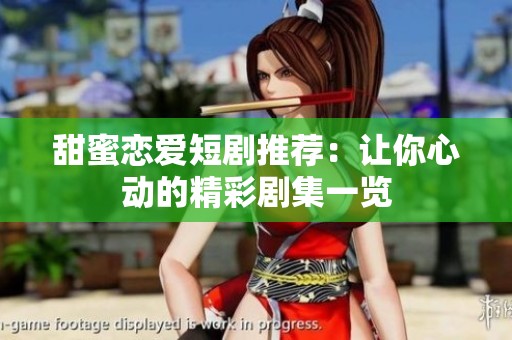 甜蜜恋爱短剧推荐：让你心动的精彩剧集一览