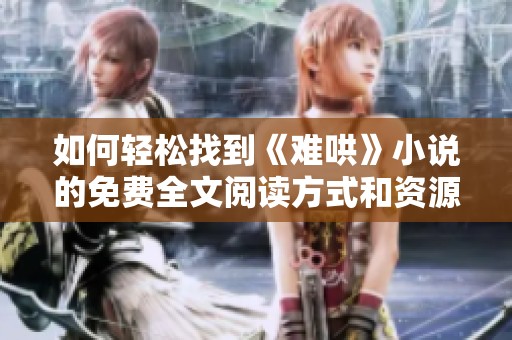 如何轻松找到《难哄》小说的免费全文阅读方式和资源指南