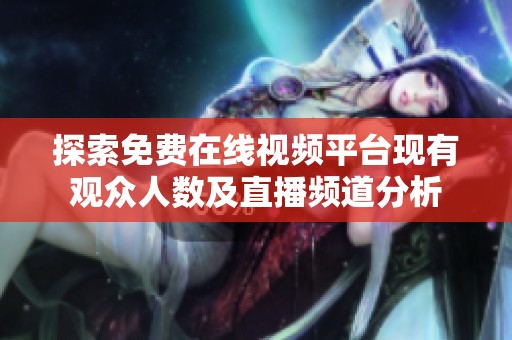 探索免费在线视频平台现有观众人数及直播频道分析