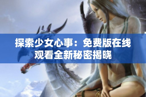 探索少女心事：免费版在线观看全新秘密揭晓