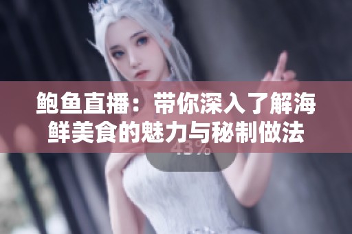 鲍鱼直播：带你深入了解海鲜美食的魅力与秘制做法