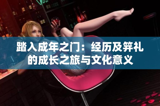 踏入成年之门：经历及笄礼的成长之旅与文化意义