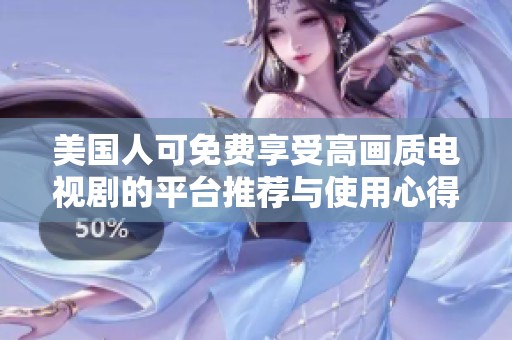 美国人可免费享受高画质电视剧的平台推荐与使用心得分享