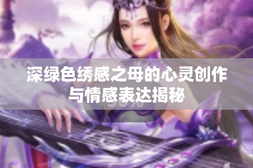 深绿色绣感之母的心灵创作与情感表达揭秘