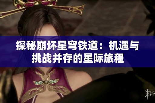 探秘崩坏星穹铁道：机遇与挑战并存的星际旅程