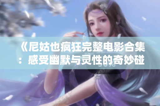 《尼姑也疯狂完整电影合集：感受幽默与灵性的奇妙碰撞》