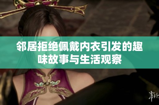 邻居拒绝佩戴内衣引发的趣味故事与生活观察