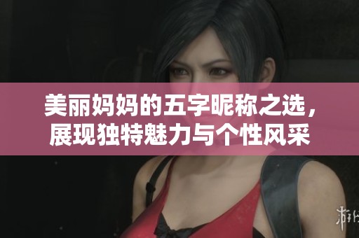 美丽妈妈的五字昵称之选，展现独特魅力与个性风采
