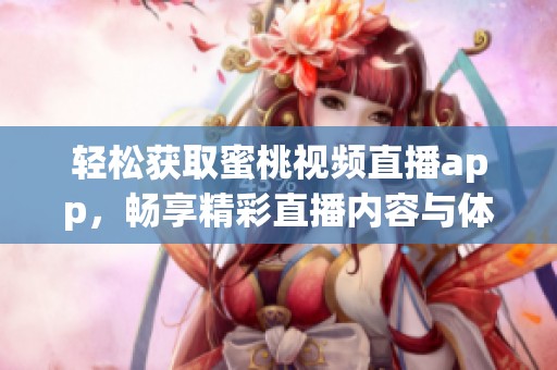 轻松获取蜜桃视频直播app，畅享精彩直播内容与体验