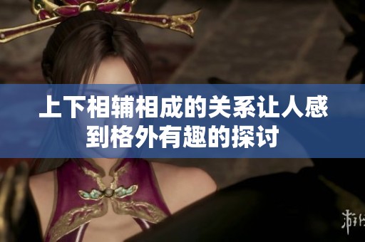 上下相辅相成的关系让人感到格外有趣的探讨