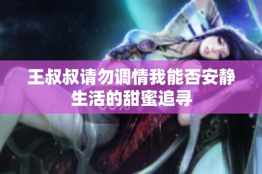 王叔叔请勿调情我能否安静生活的甜蜜追寻