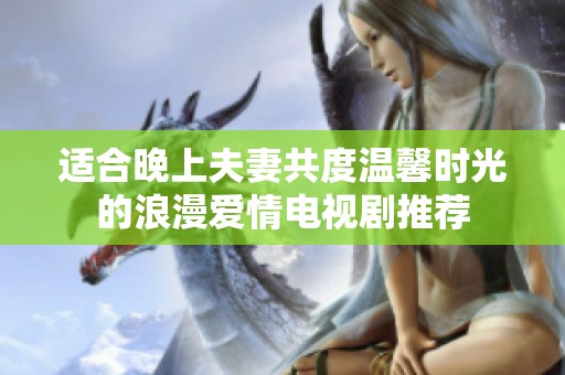 适合晚上夫妻共度温馨时光的浪漫爱情电视剧推荐