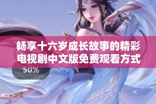 畅享十六岁成长故事的精彩电视剧中文版免费观看方式揭秘