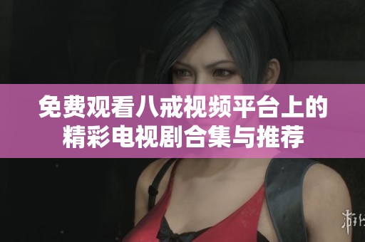 免费观看八戒视频平台上的精彩电视剧合集与推荐