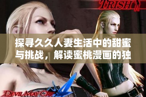 探寻久久人妻生活中的甜蜜与挑战，解读蜜桃漫画的独特魅力