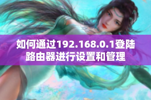如何通过192.168.0.1登陆路由器进行设置和管理