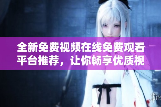 全新免费视频在线免费观看平台推荐，让你畅享优质视听体验