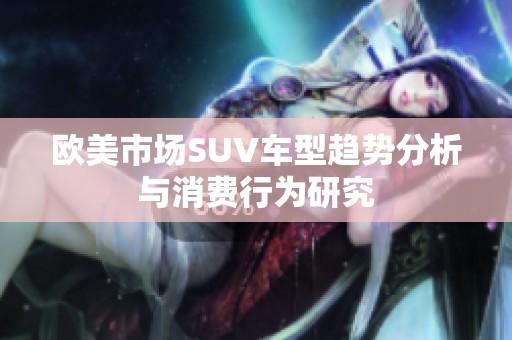 欧美市场SUV车型趋势分析与消费行为研究