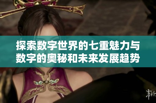 探索数字世界的七重魅力与数字的奥秘和未来发展趋势