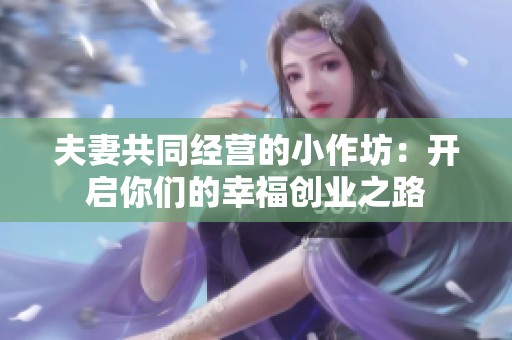 夫妻共同经营的小作坊：开启你们的幸福创业之路