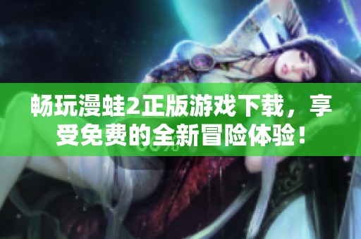 畅玩漫蛙2正版游戏下载，享受免费的全新冒险体验！