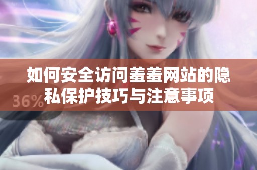 如何安全访问羞羞网站的隐私保护技巧与注意事项
