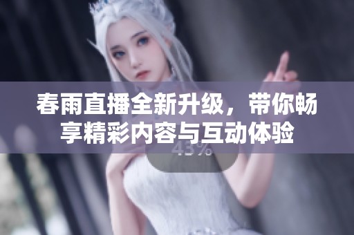 春雨直播全新升级，带你畅享精彩内容与互动体验