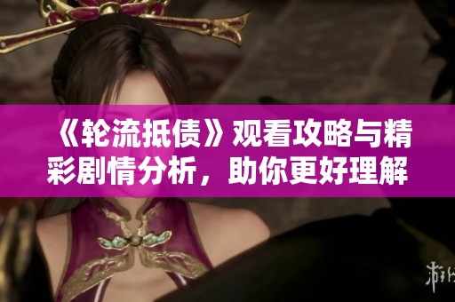 《轮流抵债》观看攻略与精彩剧情分析，助你更好理解影片内涵