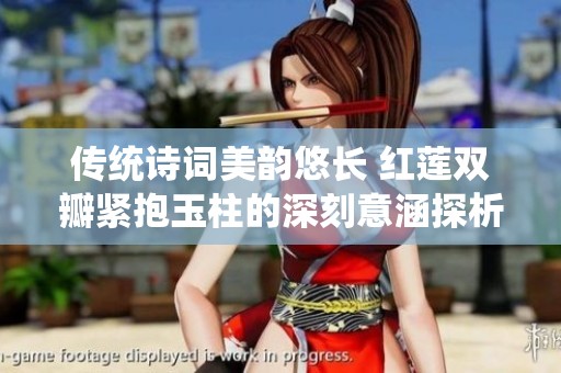 传统诗词美韵悠长 红莲双瓣紧抱玉柱的深刻意涵探析