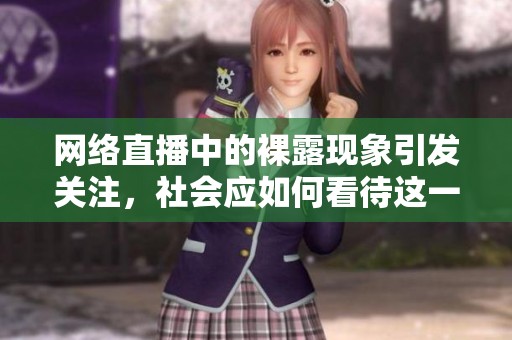 网络直播中的裸露现象引发关注，社会应如何看待这一新趋势