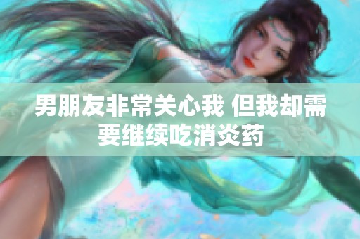 男朋友非常关心我 但我却需要继续吃消炎药