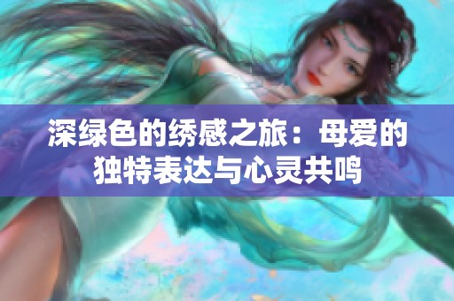 深绿色的绣感之旅：母爱的独特表达与心灵共鸣