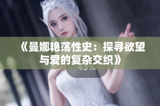 《曼娜艳荡性史：探寻欲望与爱的复杂交织》
