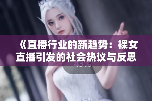 《直播行业的新趋势：裸女直播引发的社会热议与反思》