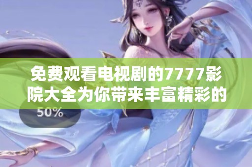 免费观看电视剧的7777影院大全为你带来丰富精彩的观影体验