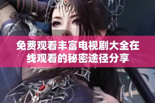 免费观看丰富电视剧大全在线观看的秘密途径分享